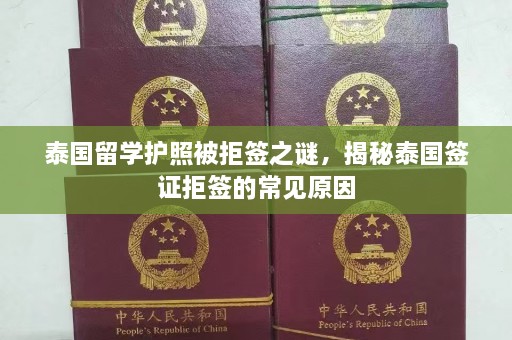 泰国留学护照被拒签之谜，揭秘泰国签证拒签的常见原因