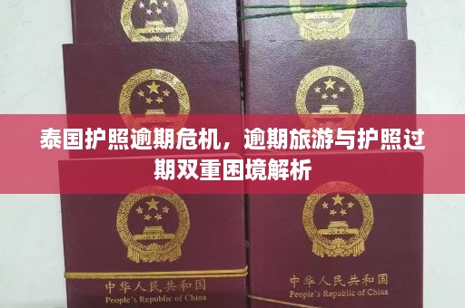 泰国护照逾期危机，逾期旅游与护照过期双重困境解析