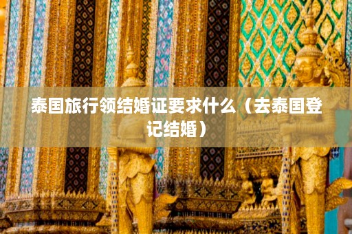 泰国旅行领结婚证要求什么（去泰国登记结婚）