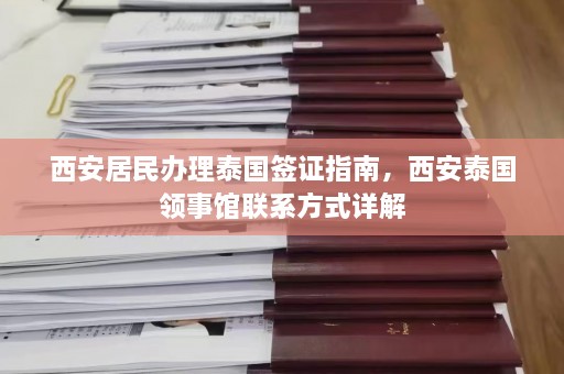 西安居民办理泰国签证指南，西安泰国领事馆联系方式详解