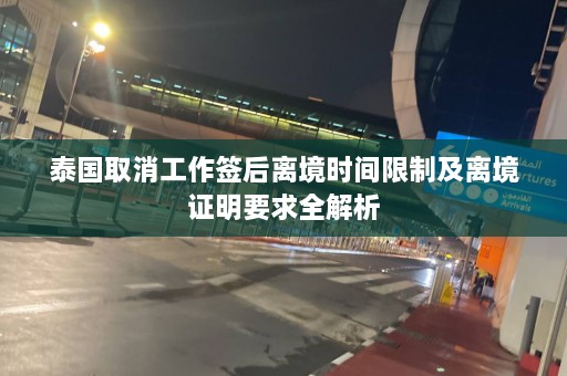 泰国取消工作签后离境时间限制及离境证明要求全解析