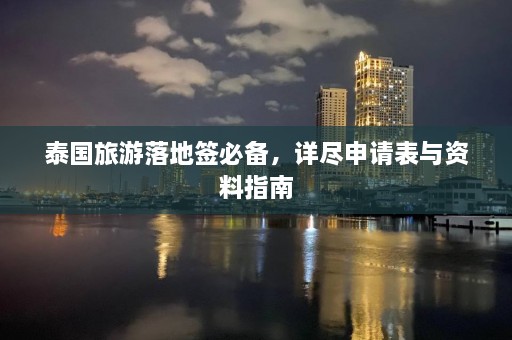 泰国旅游落地签必备，详尽申请表与资料指南