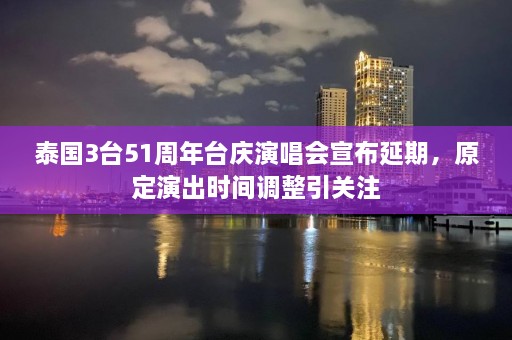 泰国3台51周年台庆演唱会宣布延期，原定演出时间调整引关注