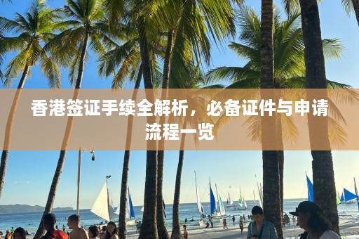 香港签证手续全解析，必备证件与申请流程一览