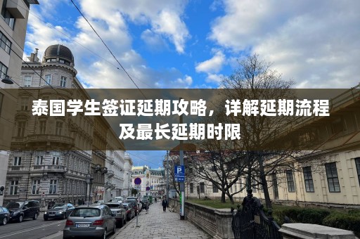 泰国学生签证延期攻略，详解延期流程及最长延期时限