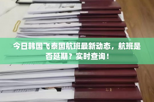 今日韩国飞泰国航班最新动态，航班是否延期？实时查询！