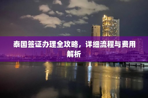 泰国签证办理全攻略，详细流程与费用解析