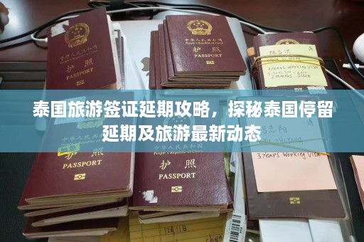 泰国旅游签证延期攻略，探秘泰国停留延期及旅游最新动态