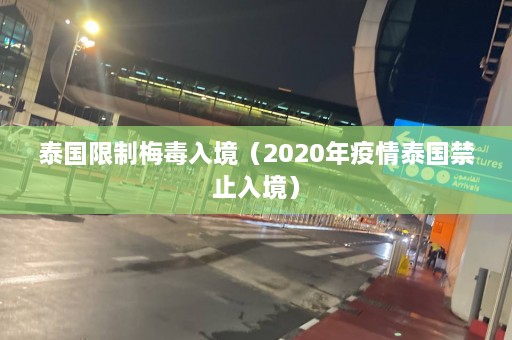 泰国限制梅毒入境（2020年疫情泰国禁止入境）