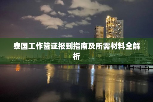 泰国工作签证报到指南及所需材料全解析