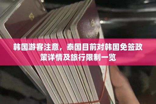 韩国游客注意，泰国目前对韩国免签政策详情及旅行限制一览