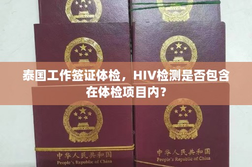 泰国工作签证体检，HIV检测是否包含在体检项目内？