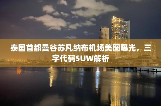 泰国首都曼谷苏凡纳布机场美图曝光，三字代码SUW解析