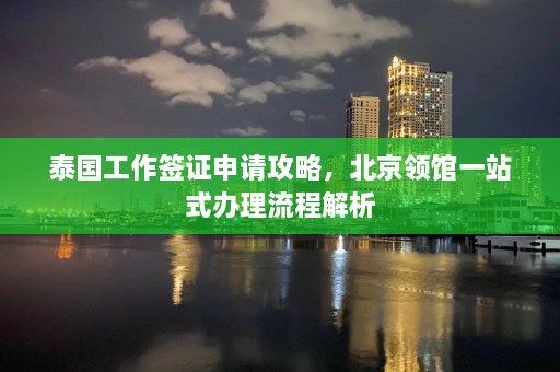 泰国工作签证申请攻略，北京领馆一站式办理流程解析