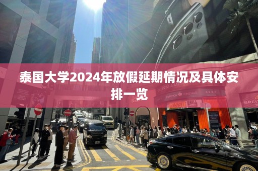 泰国大学2024年放假延期情况及具体安排一览