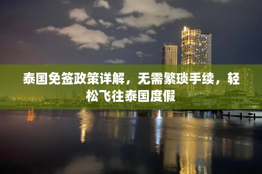 泰国免签政策详解，无需繁琐手续，轻松飞往泰国度假  第1张