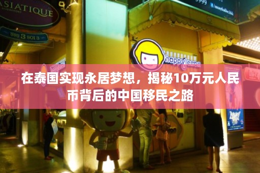 在泰国实现永居梦想，揭秘10万元人民币背后的中国移民之路  第1张