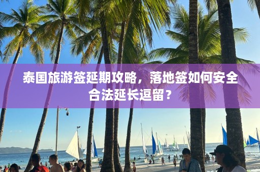 泰国旅游签延期攻略，落地签如何安全合法延长逗留？  第1张