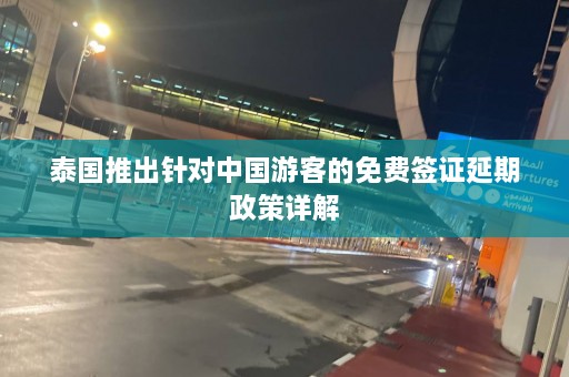 泰国推出针对中国游客的免费签证延期政策详解