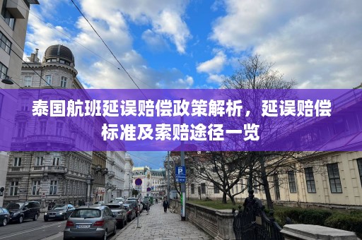 泰国航班延误赔偿政策解析，延误赔偿标准及索赔途径一览