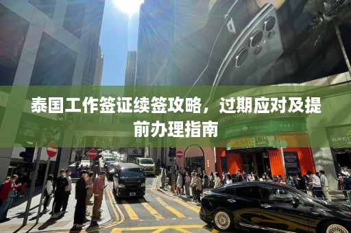 泰国工作签证续签攻略，过期应对及提前办理指南