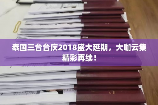 泰国三台台庆2018盛大延期，大咖云集精彩再续！