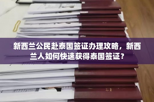 新西兰公民赴泰国签证办理攻略，新西兰人如何快速获得泰国签证？