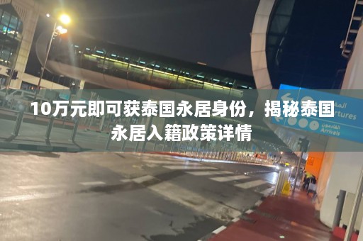 10万元即可获泰国永居身份，揭秘泰国永居入籍政策详情