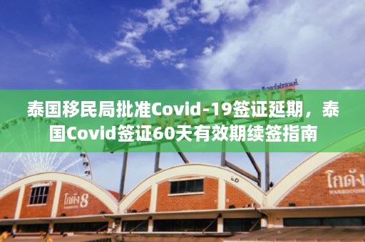 泰国移民局批准Covid-19签证延期，泰国Covid签证60天有效期续签指南