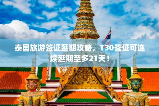 泰国旅游签证延期攻略，T30签证可连续延期至多21天！