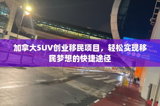 加拿大SUV创业移民项目，轻松实现移民梦想的快捷途径