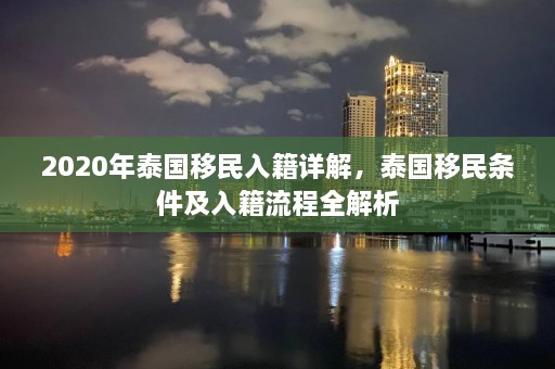 2020年泰国移民入籍详解，泰国移民条件及入籍流程全解析