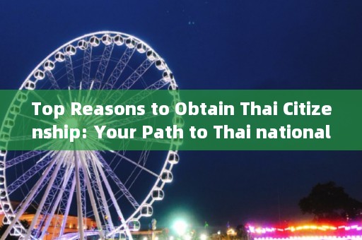 Top Reasons to Obtain Thai Citizenship: Your Path to Thai nationality Explained