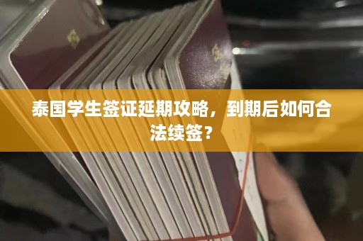 泰国学生签证延期攻略，到期后如何合法续签？