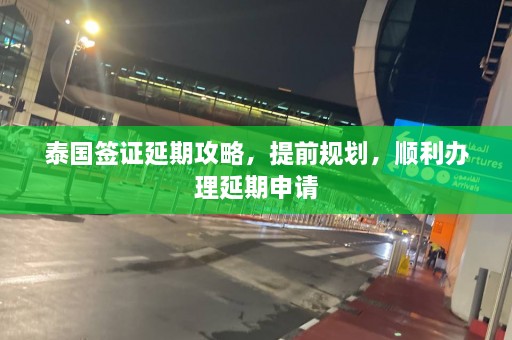 泰国签证延期攻略，提前规划，顺利办理延期申请