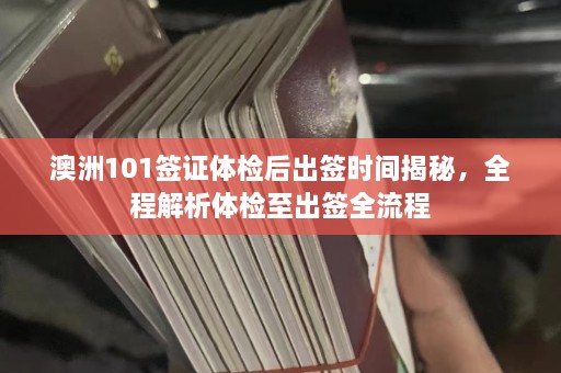 澳洲101签证体检后出签时间揭秘，全程解析体检至出签全流程