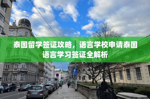 泰国留学签证攻略，语言学校申请泰国语言学习签证全解析