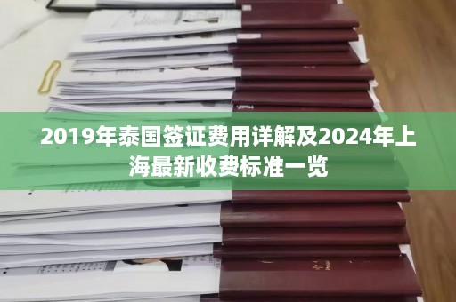 2019年泰国签证费用详解及2024年上海最新收费标准一览