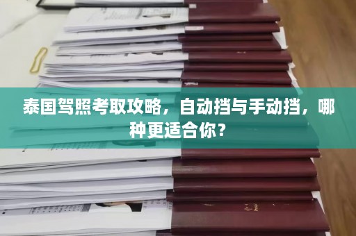 泰国驾照考取攻略，自动挡与手动挡，哪种更适合你？