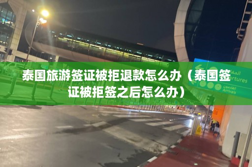 泰国旅游签证被拒退款怎么办（泰国签证被拒签之后怎么办）