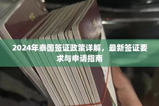 2024年泰国签证政策详解，最新签证要求与申请指南