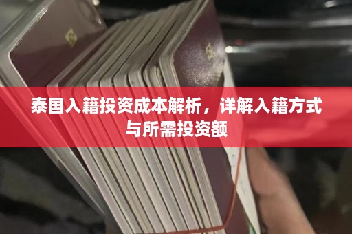 泰国入籍投资成本解析，详解入籍方式与所需投资额