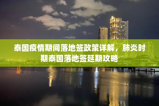 泰国疫情期间落地签政策详解，肺炎时期泰国落地签延期攻略