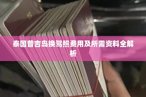 泰国普吉岛换驾照费用及所需资料全解析