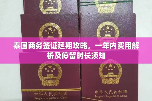 泰国商务签证延期攻略，一年内费用解析及停留时长须知