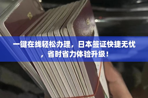 一键在线轻松办理，日本签证快捷无忧，省时省力体验升级！