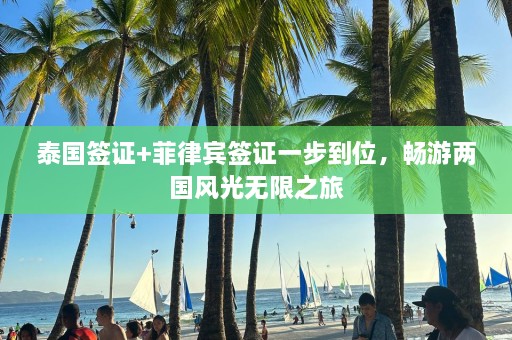 泰国签证+菲律宾签证一步到位，畅游两国风光无限之旅