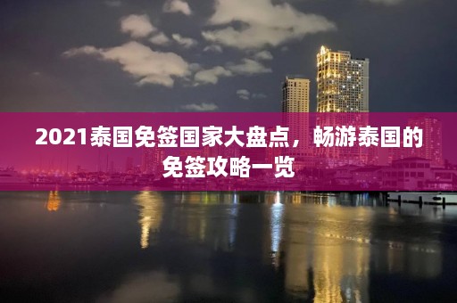 2021泰国免签国家大盘点，畅游泰国的免签攻略一览