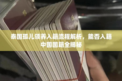 泰国孤儿领养入籍流程解析，能否入籍中国国籍全揭秘