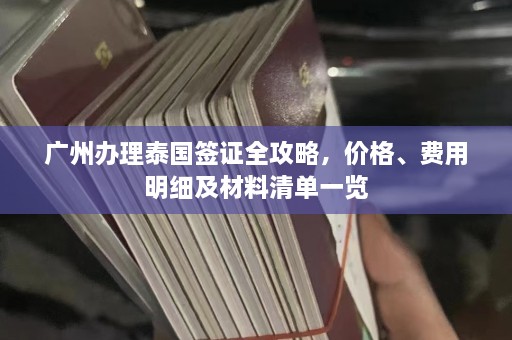 广州办理泰国签证全攻略，价格、费用明细及材料清单一览